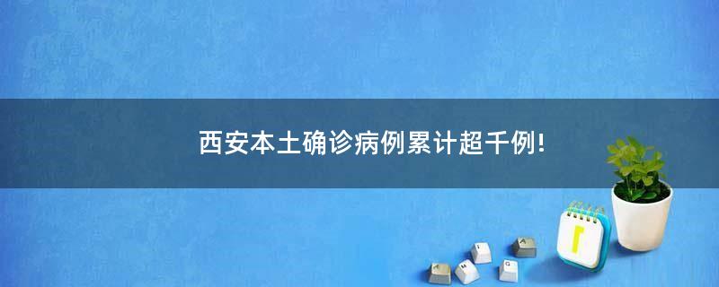 西安本土確診病例累計超千例!