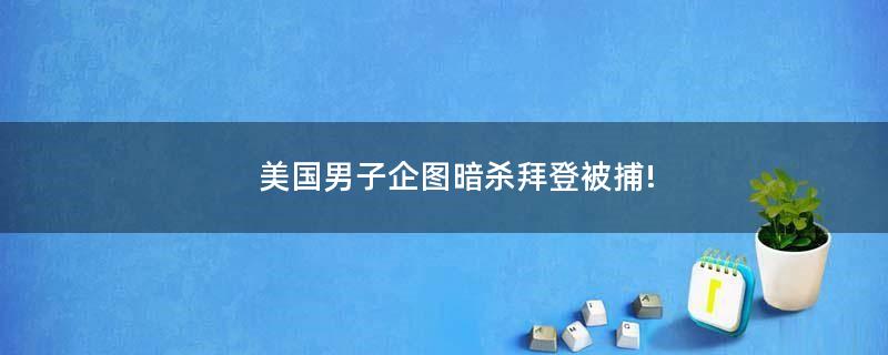 美國(guó)男子企圖暗殺拜登被捕!